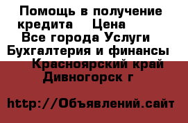 Помощь в получение кредита! › Цена ­ 777 - Все города Услуги » Бухгалтерия и финансы   . Красноярский край,Дивногорск г.